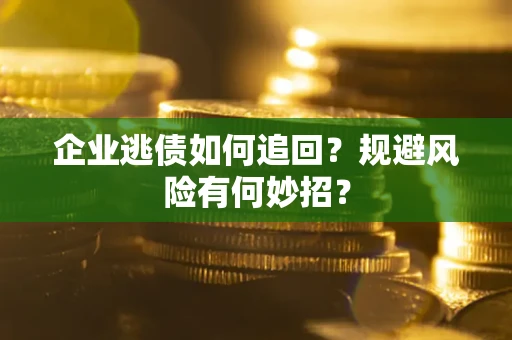 济南企业逃债如何追回？规避风险有何妙招？