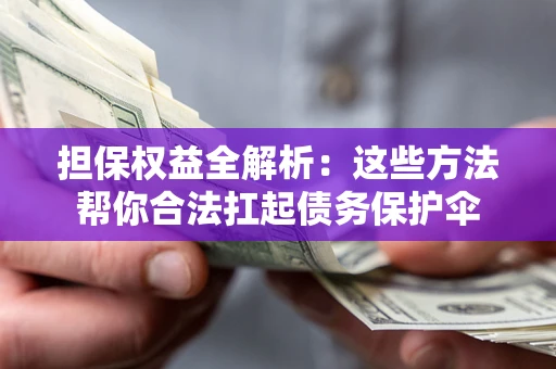 济南担保权益全解析：这些方法帮你合法扛起债务保护伞