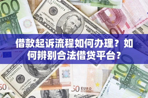 济南借款起诉流程如何办理？如何辨别合法借贷平台？