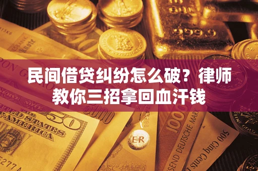 济南民间借贷纠纷怎么破？律师教你三招拿回血汗钱