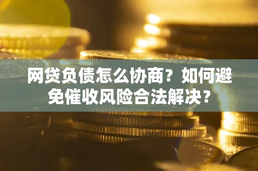 济南网贷负债怎么协商？如何避免催收风险合法解决？