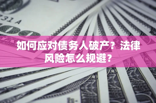 济南如何应对债务人破产？法律风险怎么规避？