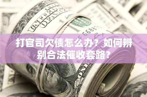 济南打官司欠债怎么办？如何辨别合法催收套路？