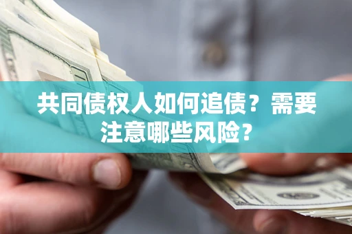 济南共同债权人如何追债？需要注意哪些风险？