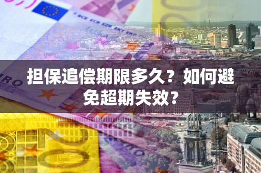 济南担保追偿期限多久?如何避免超期失效? 济南担保追偿期限多久?如何避免超期失效?