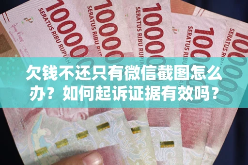 济南欠钱不还只有微信截图怎么办？如何起诉证据有效吗？