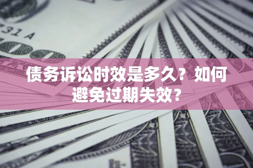 济南债务诉讼时效是多久？如何避免过期失效？