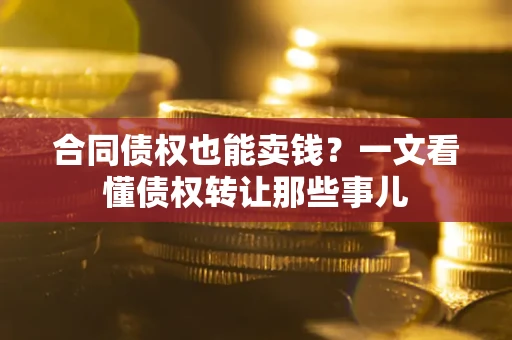 济南合同债权也能卖钱？一文看懂债权转让那些事儿