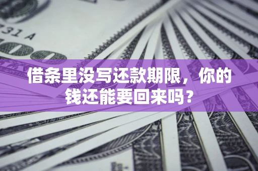 济南借条里没写还款期限，你的钱还能要回来吗？