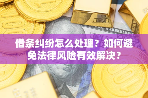 济南借条纠纷怎么处理？如何避免法律风险有效解决？