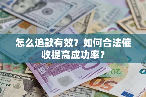 济南怎么追款有效？如何合法催收提高成功率？