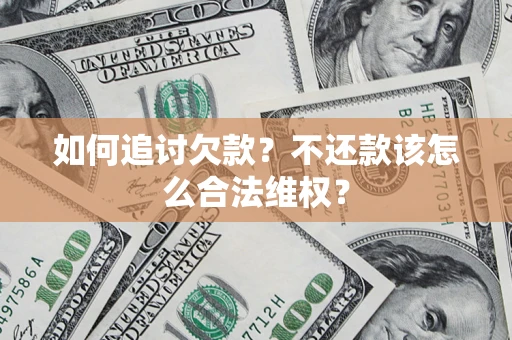 济南如何追讨欠款？不还款该怎么合法维权？