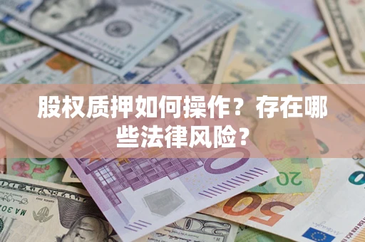 济南股权质押如何操作？存在哪些法律风险？
