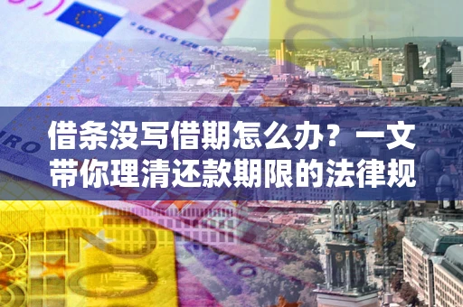 济南借条没写借期怎么办？一文带你理清还款期限的法律规则