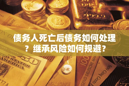 济南债务人死亡后债务如何处理？继承风险如何规避？