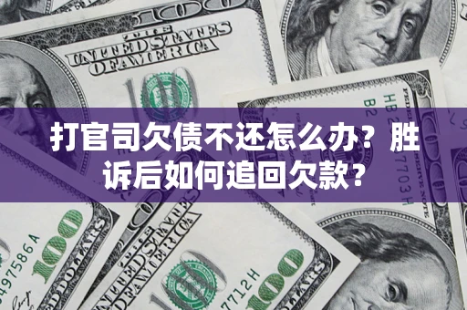 济南打官司欠债不还怎么办？胜诉后如何追回欠款？