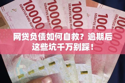 济南网贷负债如何自救？逾期后这些坑千万别踩！