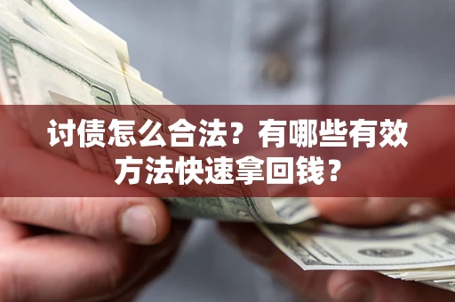 济南讨债怎么合法？有哪些有效方法快速拿回钱？