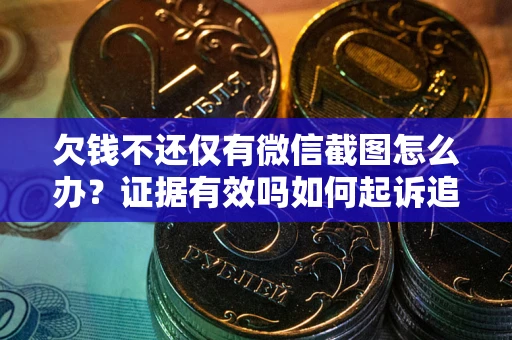 济南欠钱不还仅有微信截图怎么办？证据有效吗如何起诉追回欠款？