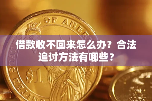 济南借款收不回来怎么办？合法追讨方法有哪些？