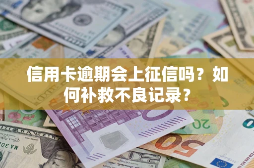 济南信用卡逾期会上征信吗？如何补救不良记录？