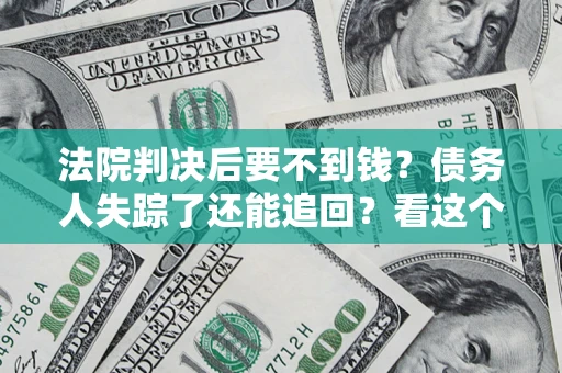 济南法院判决后要不到钱？债务人失踪了还能追回？看这个方法！