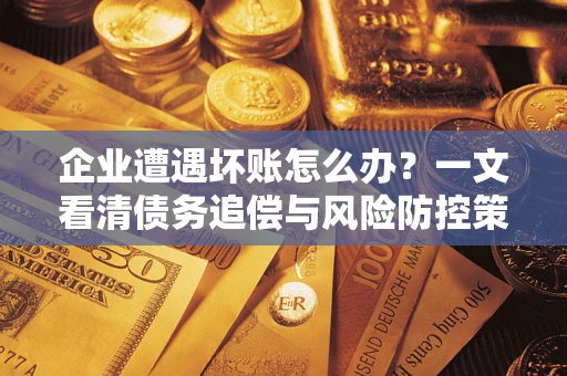 济南企业遭遇坏账怎么办？一文看清债务追偿与风险防控策略
