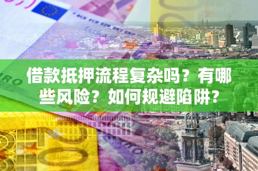 济南借款抵押流程复杂吗？有哪些风险？如何规避陷阱？