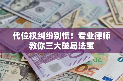 济南代位权纠纷别慌！专业律师教你三大破局法宝