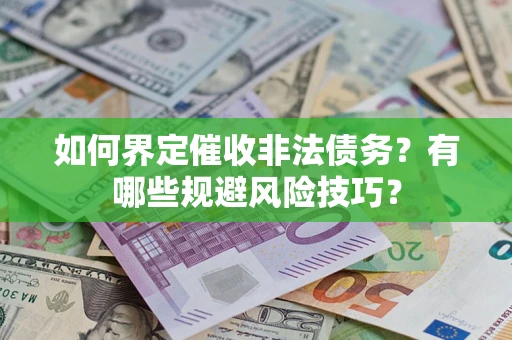 济南如何界定催收非法债务？有哪些规避风险技巧？