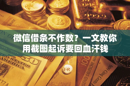 济南微信借条不作数？一文教你用截图起诉要回血汗钱