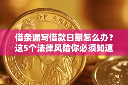 济南借条漏写借款日期怎么办？这5个法律风险你必须知道