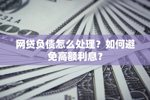 济南网贷负债怎么处理？如何避免高额利息？