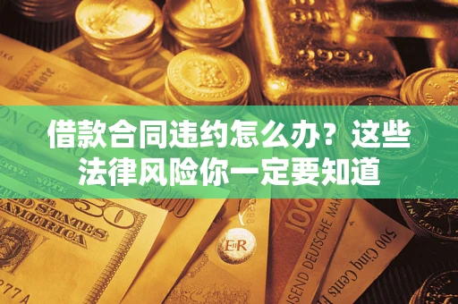 济南借款合同违约怎么办？这些法律风险你一定要知道