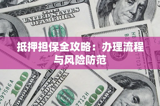 济南抵押担保全攻略：办理流程与风险防范