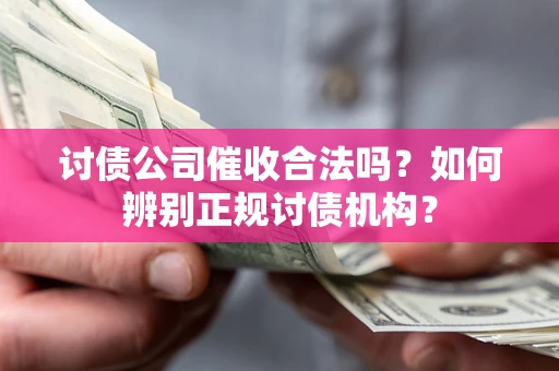 济南讨债公司催收合法吗？如何辨别正规讨债机构？