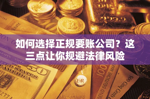 济南如何选择正规要账公司？这三点让你规避法律风险