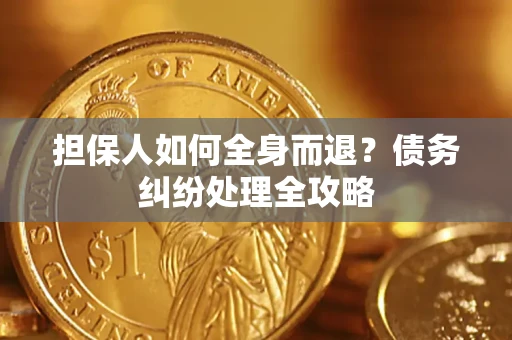 济南担保人如何全身而退？债务纠纷处理全攻略