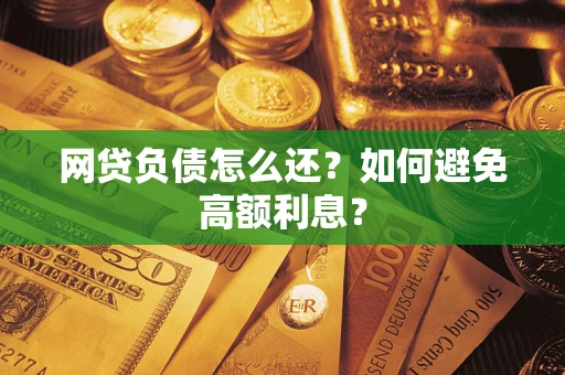 济南网贷负债怎么还？如何避免高额利息？