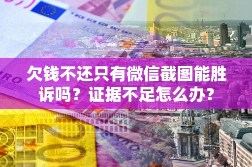 济南欠钱不还只有微信截图能胜诉吗？证据不足怎么办？