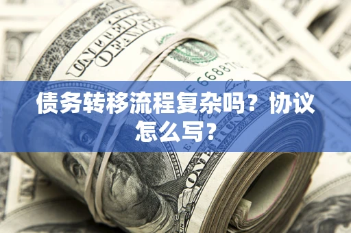 济南债务转移流程复杂吗？协议怎么写？