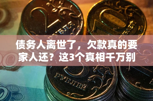 济南债务人离世了，欠款真的要家人还？这3个真相千万别弄错