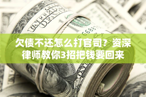 济南欠债不还怎么打官司？资深律师教你3招把钱要回来