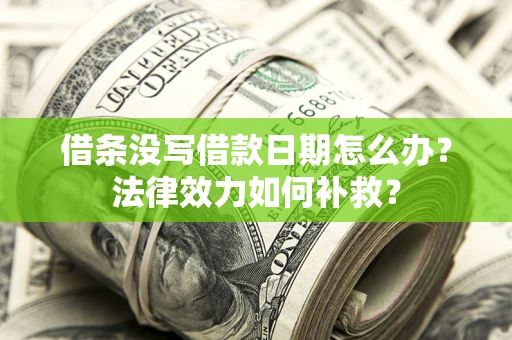 济南借条没写借款日期怎么办?法律效力如何补救? 济南借条没写借款日期怎么办?法律效力如何补救?