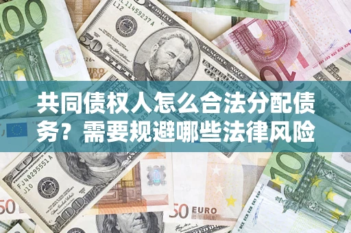 济南共同债权人怎么合法分配债务？需要规避哪些法律风险？