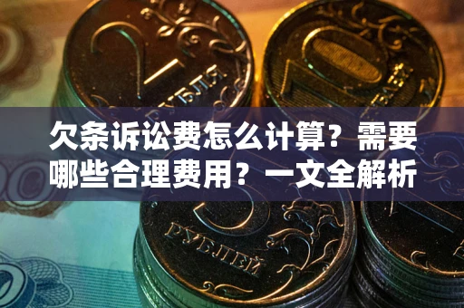 济南欠条诉讼费怎么计算？需要哪些合理费用？一文全解析