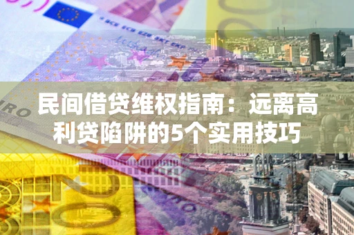 济南民间借贷维权指南：远离高利贷陷阱的5个实用技巧