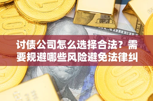 济南讨债公司怎么选择合法?需要规避哪些风险避免法律纠纷? 济南讨债公司怎么选择合法?需要规避哪些风险避免法律纠纷?