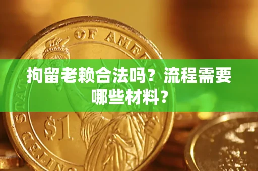济南拘留老赖合法吗？流程需要哪些材料？
