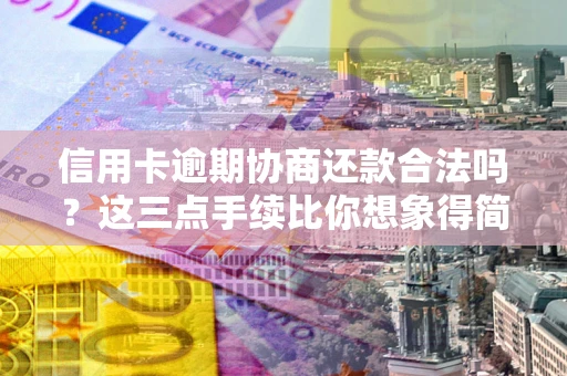 济南信用卡逾期协商还款合法吗？这三点手续比你想象得简单